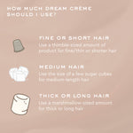 Dream Crème™ Hydrating Hair Mask in Toasted Sugar™ An informational graphic with a warm beige background and white text explaining how much dream crème should be used for fine, medium, and thick or long hair, accompanied by simple hair-related illustrations.