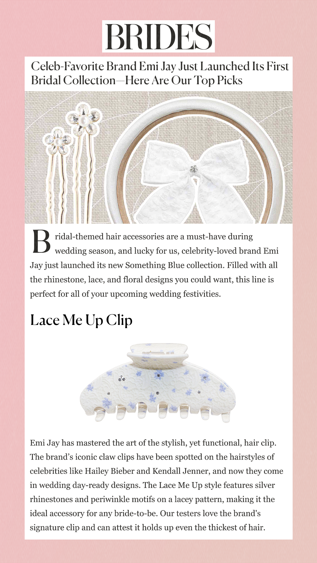 Celeb-Favorite Brand Emi Jay Just Launched Its First Bridal Collection—Here Are Our Top Picks Bridal-themed hair accessories are a must-have during wedding season, and lucky for us, celebrity-loved brand Emi Jay just launched its new Something Blue collection. Filled with all the rhinestone, lace, and floral designs you could want, this line is perfect for all of your upcoming wedding festivities. Lace Me Up Clip Emi Jay has mastered the art of the stylish, yet functional, hair clip. The brand’s iconic claw clips have been spotted on the hairstyles of celebrities like Hailey Bieber and Kendall Jenner, and now they come in wedding day-ready designs. The Lace Me Up style features silver rhinestones and periwinkle motifs on a lacey pattern, making it the ideal accessory for any bride-to-be. Our testers love the brand's signature clip and can attest it holds up even the thickest of hair.