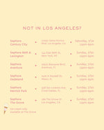 not in los angeles
  Sephora Century City 10250 Santa Monica Blvd Los Angeles CA Saturday 7/19 12pm-6pm
  Sephora 86th and Lexington 144 East 8th St New York NY Sunday 7/20 12pm-6pm
  Sephora Aventura 19575 Biscayne Blvd Aventura FL Sunday 7/20 12pm-6pm
  Sephora Dadeland 7479 N Kendall Dr Miami FL Sunday 7/20 12pm-6pm
  Sephora Merrick Park 358 San Lorenzo Ave Coral Gables FL Sunday 7/20 12pm-6pm
  Sephora The Grove 189 The Grove Dr Los Angeles CA Sunday 7/20 12pm-6pm
  Ice cream only available at The Grove