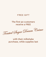 free gift
the first 50 customers receive a free toasted sugar dream creme with their milkshake purchase, while supplies last
