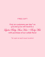 free gift
first 20 customers per day on 5/9 and 5/10 will receive a 
lychee baby aura hair + body mist
with purchase of our collab flavor
at 12pm at each awan location!