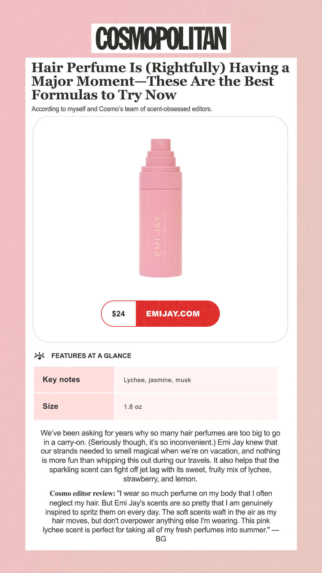 Hair Perfume Is (Rightfully) Having a Major Moment—These Are the Best Formulas to Try Now According to myself and Cosmo’s team of scent-obsessed editors. Best Travel-Friendly Hair Perfume Emi Jay Lychee Baby Aura Hair + Body Mist $24 emijay.com Features at a Glance Key notes Lychee, jasmine, musk Size 1.8 oz We’ve been asking for years why so many hair perfumes are too big to go in a carry-on. (Seriously though, it’s so inconvenient.) Emi Jay knew that our strands needed to smell magical when we’re on vacation, and nothing is more fun than whipping this out during our travels. It also helps that the sparkling scent can fight off jet lag with its sweet, fruity mix of lychee, strawberry, and lemon. Cosmo editor review: 'I wear so much perfume on my body that I often neglect my hair. But Emi Jay's scents are so pretty that I am genuinely inspired to spritz them on every day. The soft scents waft in the air as my hair moves, but don't overpower anything else I'm wearing. This pink lychee scent is perfect for taking all of my fresh perfumes into summer.' —BG