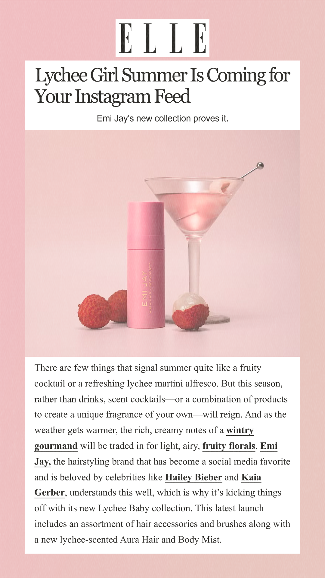 Lychee Girl Summer Is Coming for Your Instagram Feed Emi Jay’s new collection proves it. There are few things that signal summer quite like a fruity cocktail or a refreshing lychee martini alfresco. But this season, rather than drinks, scent cocktails—or a combination of products to create a unique fragrance of your own—will reign. And as the weather gets warmer, the rich, creamy notes of a wintry gourmand will be traded in for light, airy, fruity florals. Emi Jay, the hairstyling brand that has become a social media favorite and is beloved by celebrities like Hailey Bieber and Kaia Gerber, understands this well, which is why it’s kicking things off with its new Lychee Baby collection. This latest launch includes an assortment of hair accessories and brushes along with a new lychee-scented Aura Hair and Body Mist.