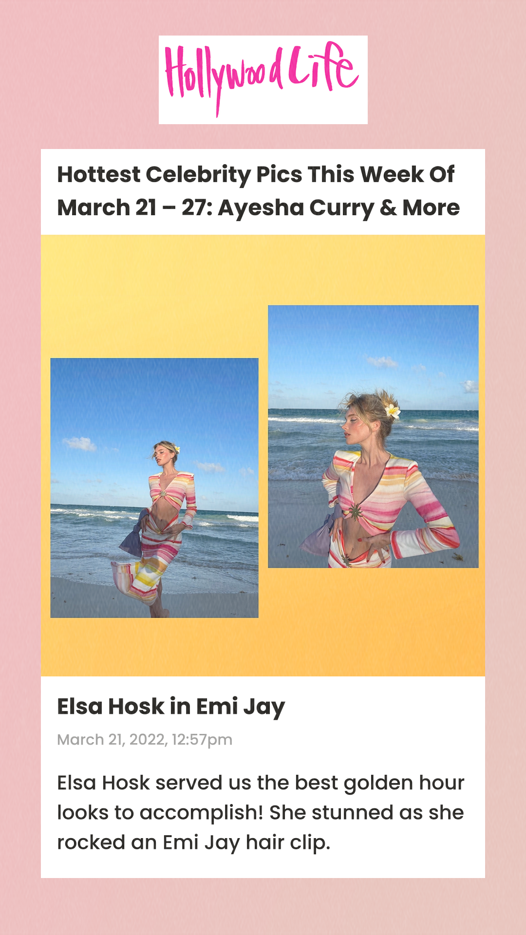 Hottest Celebrity Pics This Week Of March 21 – 27: Ayesha Curry & More Elsa Hosk in Emi Jay March 21, 2022, 12:57pm Elsa Hosk served us the best golden hour looks to accomplish! She stunned as she rocked an Emi Jay hair clip.