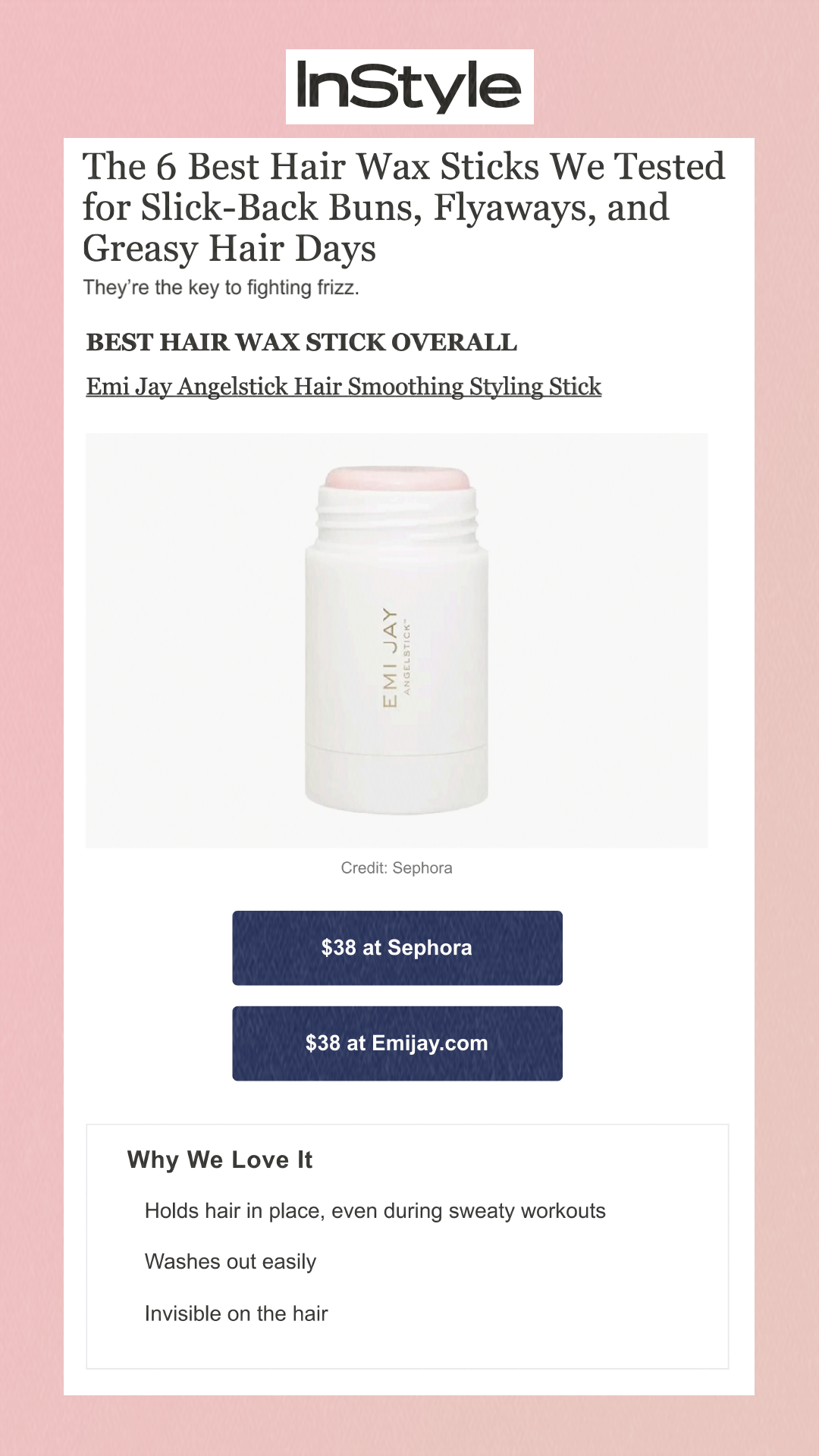 The 6 Best Hair Wax Sticks We Tested for Slick-Back Buns, Flyaways, and Greasy Hair Days They’re the key to fighting frizz. Best Hair Wax Stick Overall Emi Jay Angelstick Hair Smoothing Styling Stick Credit: Sephora $38 at Sephora $38 at Emijay.com Why We Love It Holds hair in place, even during sweaty workouts Washes out easily Invisible on the hair