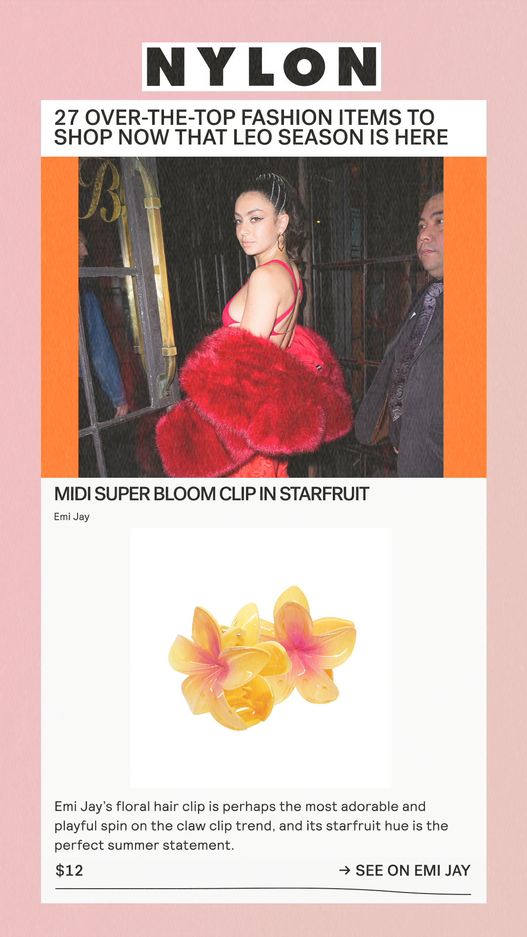 27 Over-The-Top Fashion Items To Shop Now That Leo Season Is Here MIDI SUPER BLOOM CLIP IN STARFRUIT Emi Jay Emi Jay’s floral hair clip is perhaps the most adorable and playful spin on the claw clip trend, and its starfruit hue is the perfect summer statement. $12 See on Emi Jay