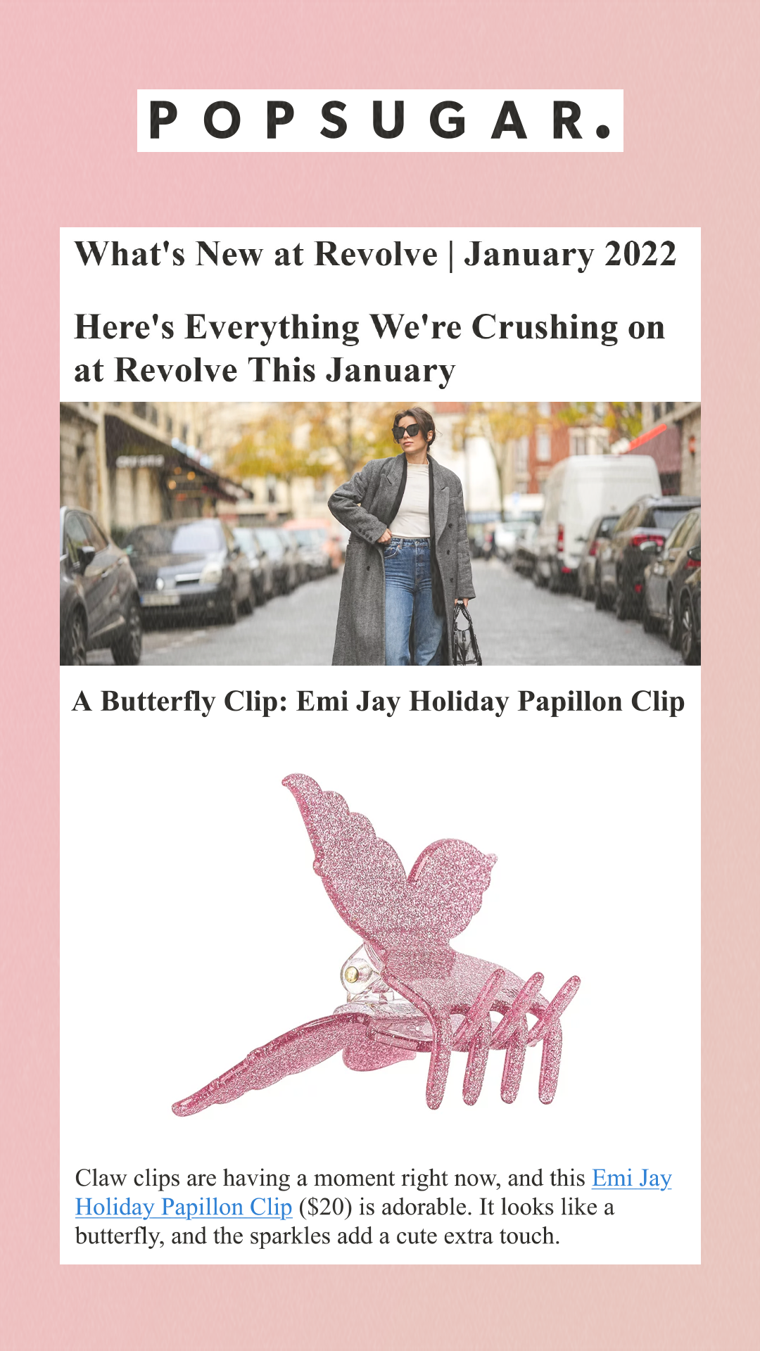 Here's Everything We're Crushing on at Revolve This January A Butterfly Clip: Emi Jay Holiday Papillon Clip Claw clips are having a moment right now, and this Emi Jay Holiday Papillon Clip ($20) is adorable. It looks like a butterfly, and the sparkles add a cute extra touch.